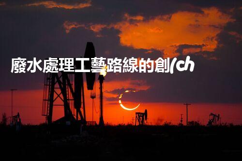 廢水處理工藝路線的創(chuàng)新與挑戰(zhàn)？探秘高效處理技術(shù)！